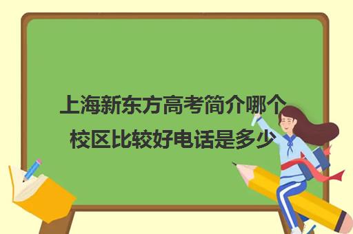 上海新东方高考简介哪个校区比较好电话是多少(新东方武汉校区有哪些)