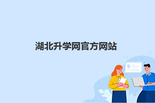 湖北升学网官方网站(湖北省考试成绩查询入口)