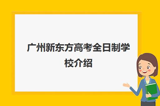 广州新东方高考全日制学校介绍(新东方厨师学校学费)