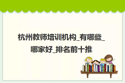 杭州教师培训机构_有哪些_哪家好_排名前十推荐