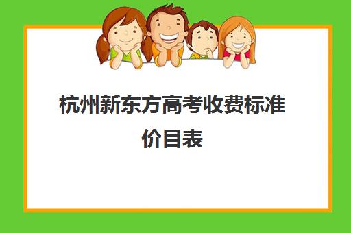 杭州新东方高考收费标准价目表(杭州新东方教育机构官网)