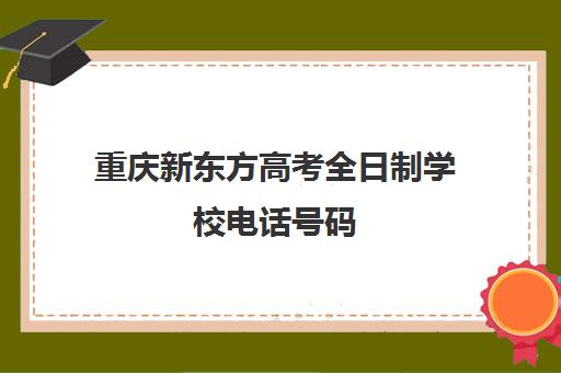 重庆新东方高考全日制学校电话号码(重庆新东方出国留学咨询地址)