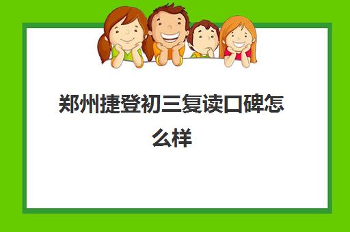 郑州捷登初三复读口碑怎么样(郑州私立高中一览表2023)