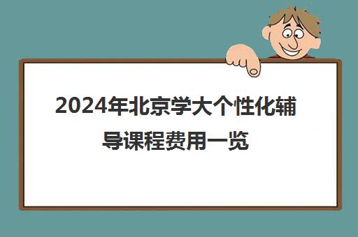 2024年北京学大个性化辅导课程费用一览