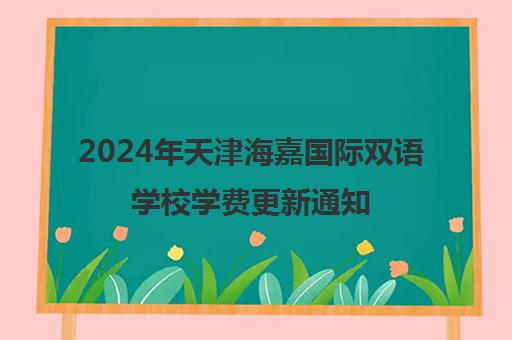 2024年天津海嘉国际双语学校学费更新通知