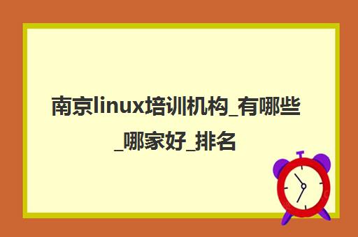 南京linux培训机构_有哪些_哪家好_排名前十推荐