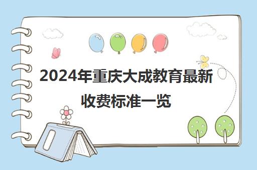 2024年重庆大成教育最新收费标准一览