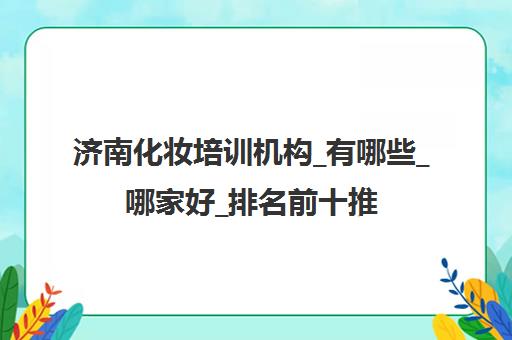 济南化妆培训机构_有哪些_哪家好_排名前十推荐