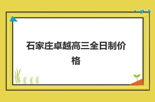 石家庄卓越高三全日制价格(石家庄卓越高三复读学校)