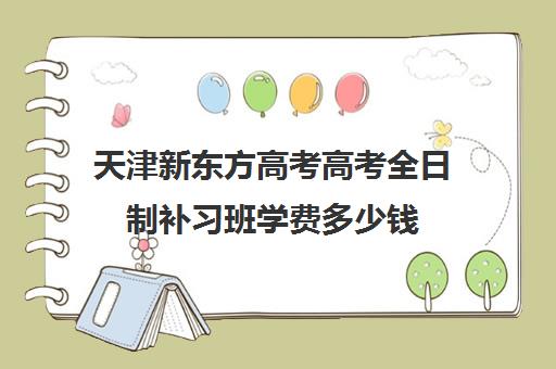 天津新东方高考高考全日制补习班学费多少钱
