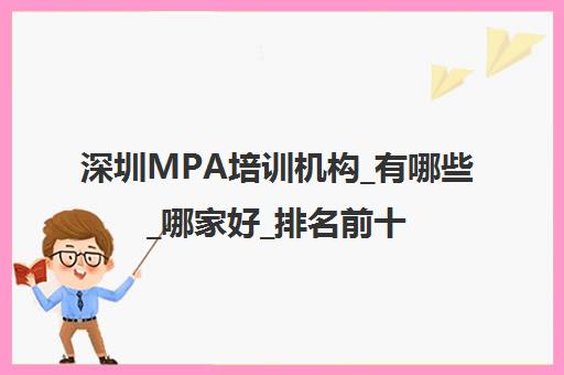 深圳MPA培训机构_有哪些_哪家好_排名前十推荐