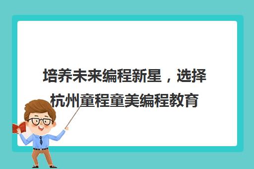 培养未来编程新星，选择杭州童程童美编程教育