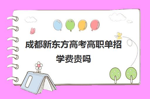 成都新东方高考高职单招学费贵吗(单招分数线一般多少)