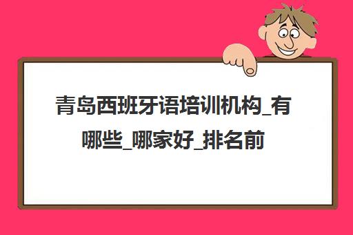 青岛西班牙语培训机构_有哪些_哪家好_排名前十推荐