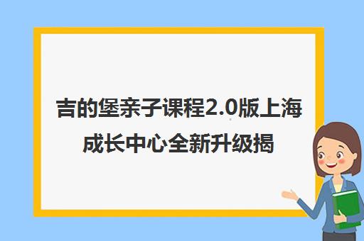 吉的堡亲子课程2.0版上海成长中心全新升级揭秘