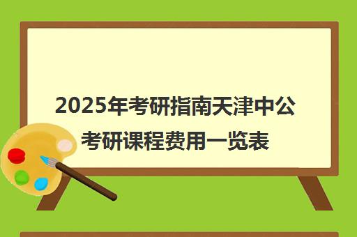 2025年考研指南天津中公考研课程费用一览表