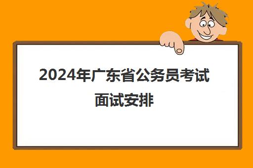 2024年广东省公务员考试面试安排