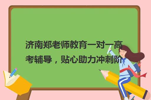 济南郑老师教育一对一高考辅导，贴心助力冲刺阶段