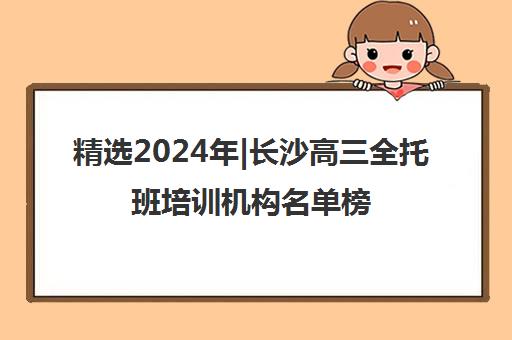 精选2024年|长沙高三全托班培训机构名单榜首一览表【十大精选高三全托班机构】