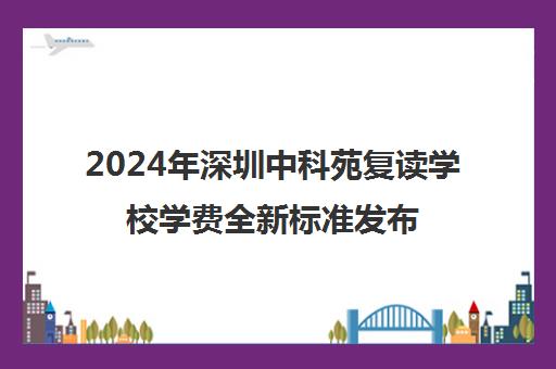 2024年深圳中科苑复读学校学费全新标准发布
