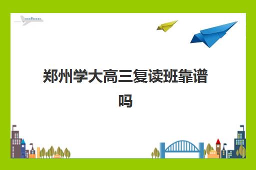 郑州学大高三复读班靠谱吗(郑州高考复读学校排行榜)