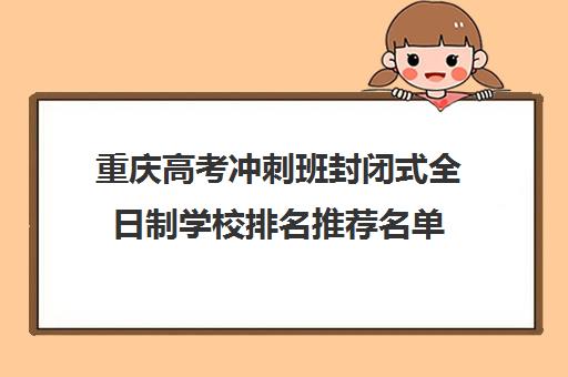 重庆高考冲刺班封闭式全日制学校排名推荐名单(重庆封闭式学校初中至高中)