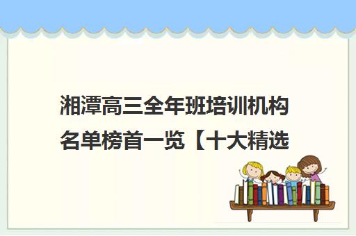 湘潭高三全年班培训机构名单榜首一览【十大精选高三全年班机构】