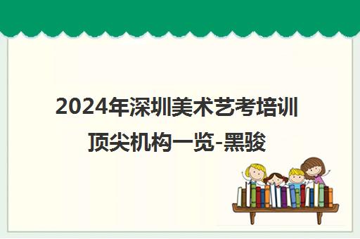 2024年深圳美术艺考培训顶尖机构一览-黑骏画室领衔