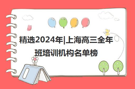 精选2024年|上海高三全年班培训机构名单榜首一览表【十大精选高三全年班机构】