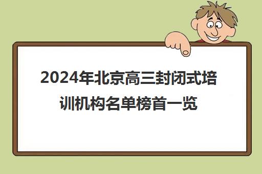 2024年北京高三封闭式培训机构名单榜首一览【十大精选高三封闭式机构】