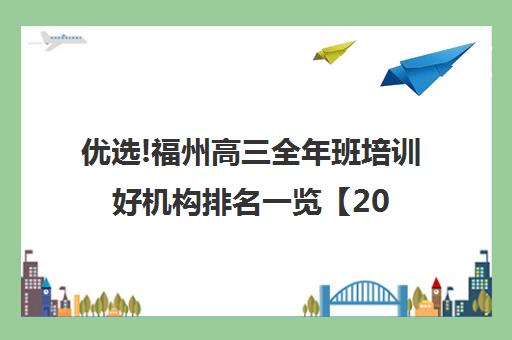 优选!福州高三全年班培训好机构排名一览【2024必看指南】