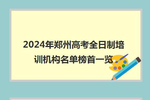 2024年郑州高考全日制培训机构名单榜首一览【十大精选高考全日制机构】