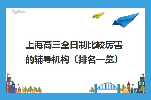 上海高三全日制比较厉害的辅导机构〔排名一览〕