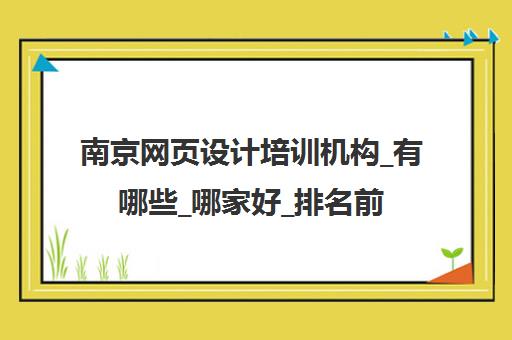 南京网页设计培训机构_有哪些_哪家好_排名前十推荐