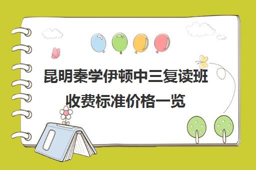 昆明秦学伊顿中三复读班收费标准价格一览(复读机构十大排名一览)