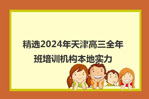 精选2024年天津高三全年班培训机构本地实力排名一览表〔精选机构一览〕
