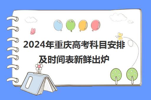 2024年重庆高考科目安排及时间表新鲜出炉