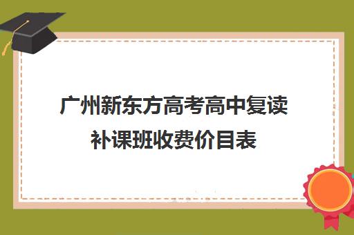 广州新东方高考高中复读补课班收费价目表(广州哪里可以复读高三)
