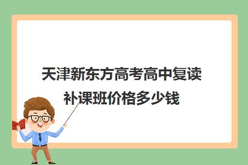 天津新东方高考高中复读补课班价格多少钱(新东方复读机构)