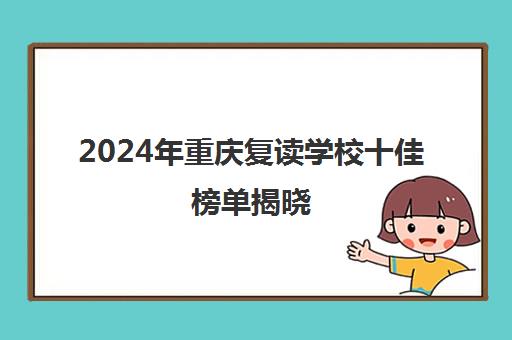 2024年重庆复读学校十佳榜单揭晓