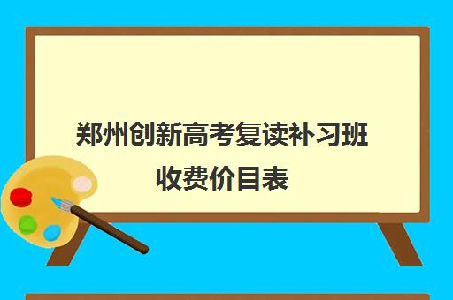 郑州创新高考复读补习班收费价目表