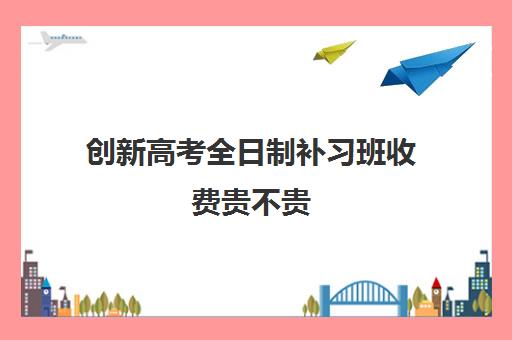 创新高考全日制补习班收费贵不贵