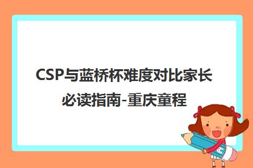 CSP与蓝桥杯难度对比家长必读指南-重庆童程童美