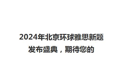 2024年北京环球雅思新题发布盛典，期待您的参与
