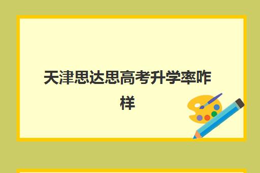 天津思达思高考升学率咋样(天津高考8000名能上什么大学)