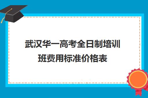 武汉华一高考全日制培训班费用标准价格表(武汉高考冲刺封闭培训班)