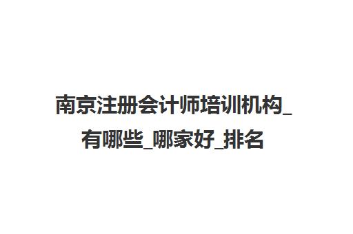 南京注册会计师培训机构_有哪些_哪家好_排名前十推荐