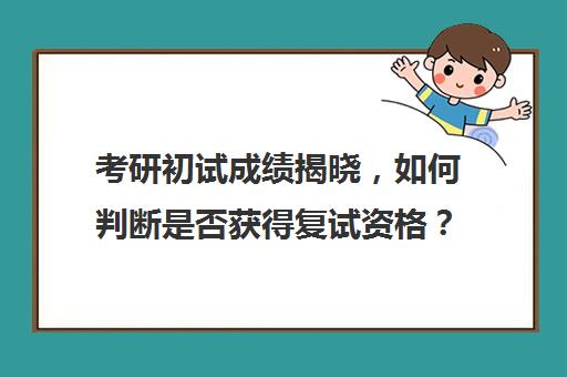 考研初试成绩揭晓，如何判断是否获得复试资格？