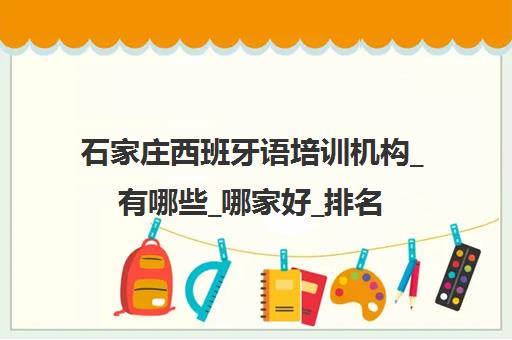 石家庄西班牙语培训机构_有哪些_哪家好_排名前十推荐