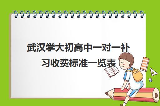 武汉学大初高中一对一补习收费标准一览表